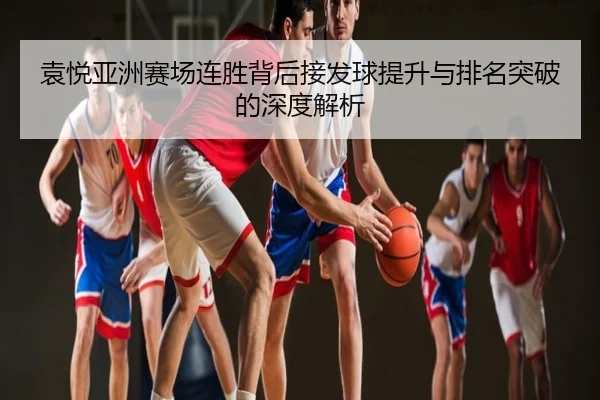 袁悦亚洲赛场连胜背后接发球提升与排名突破的深度解析